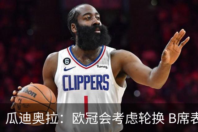 瓜迪奥拉：欧冠会考虑轮换 B席表现实在是太强了